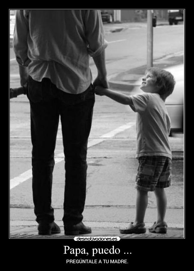 Papa, puedo ... - PREGÚNTALE A TU MADRE.