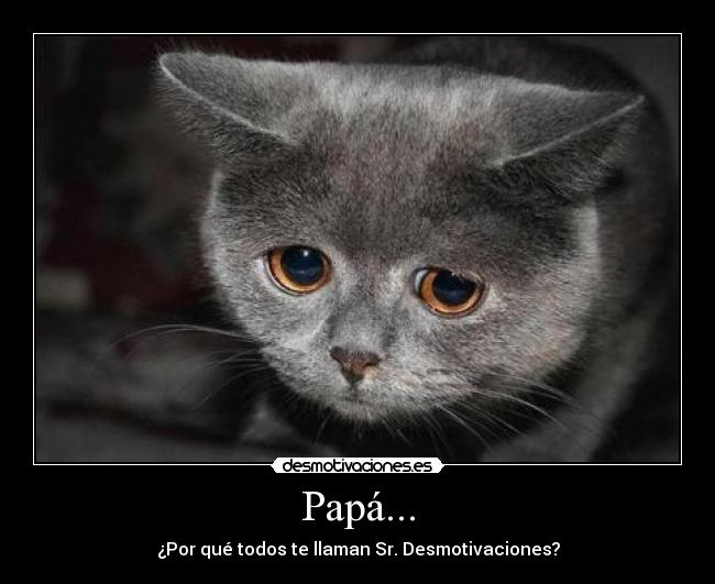 Papá... - ¿Por qué todos te llaman Sr. Desmotivaciones?