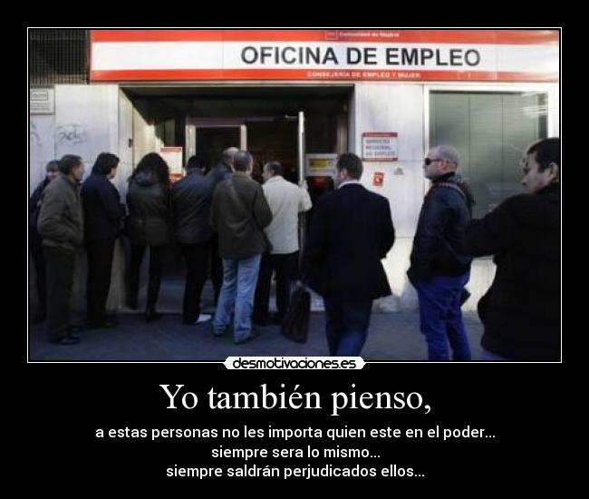 Yo también pienso, - a estas personas no les importa quien este en el poder...
siempre sera lo mismo...
siempre saldrán perjudicados ellos...