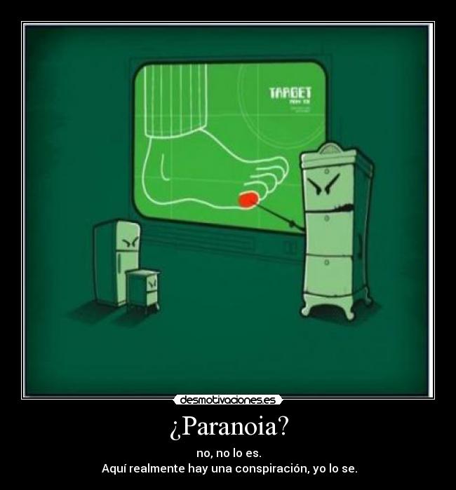 ¿Paranoia? - no, no lo es.
Aquí realmente hay una conspiración, yo lo se.