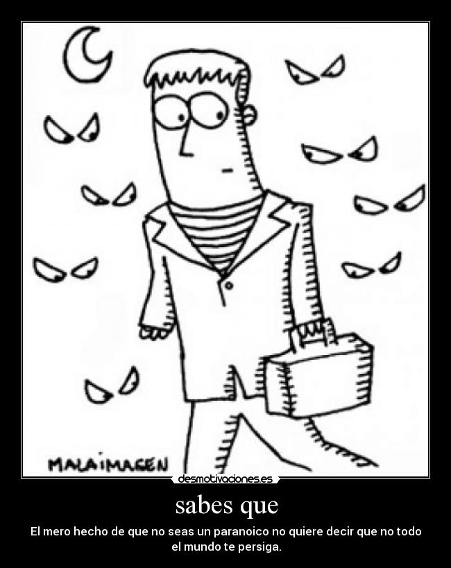 sabes que - El mero hecho de que no seas un paranoico no quiere decir que no todo
el mundo te persiga.