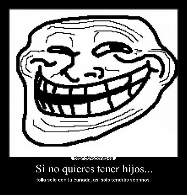 carteles tener hijos follar cunada sobrino troll face desmotivaciones