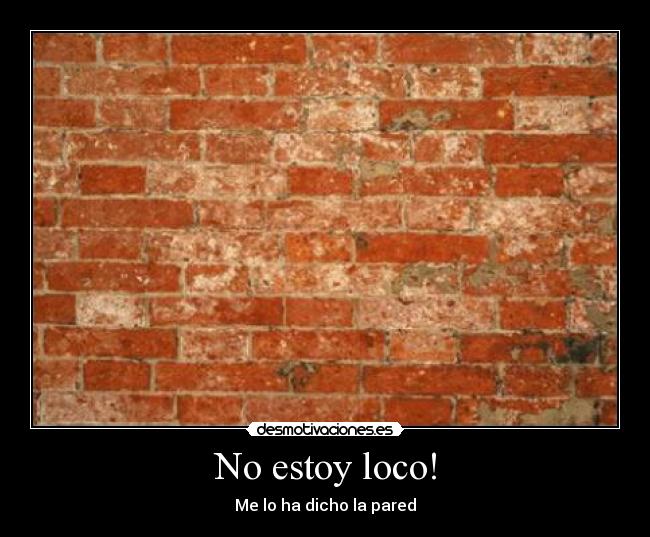 No estoy loco! - Me lo ha dicho la pared