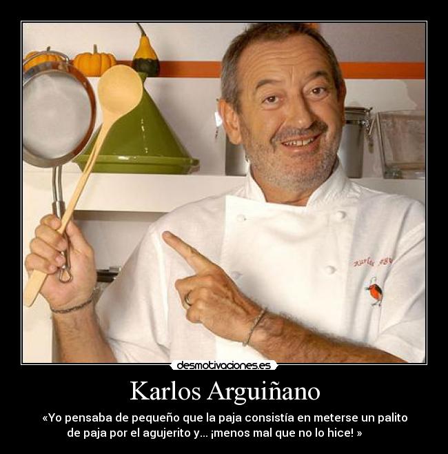 Karlos Arguiñano - «Yo pensaba de pequeño que la paja consistía en meterse un palito
de paja por el agujerito y... ¡menos mal que no lo hice! »       