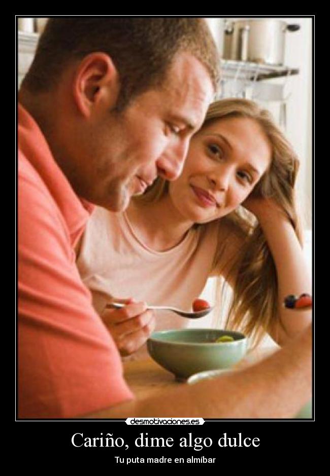 Cariño, dime algo dulce - Tu puta madre en almíbar