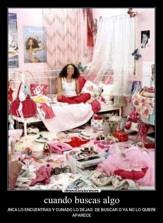 cuando buscas algo - NUNCA LO ENCUENTRAS Y CUNADO LO DEJAS  DE BUSCAR O YA NO LO QUIERES 
APARECE