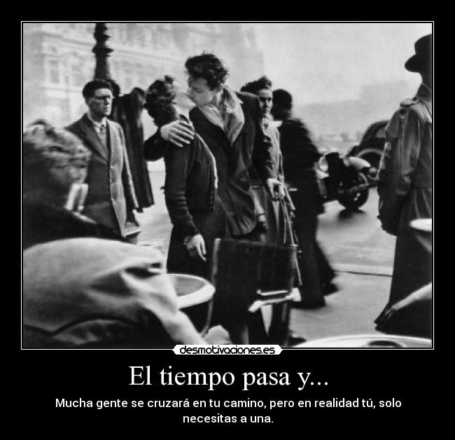El tiempo pasa y... - Mucha gente se cruzará en tu camino, pero en realidad tú, solo necesitas a una.