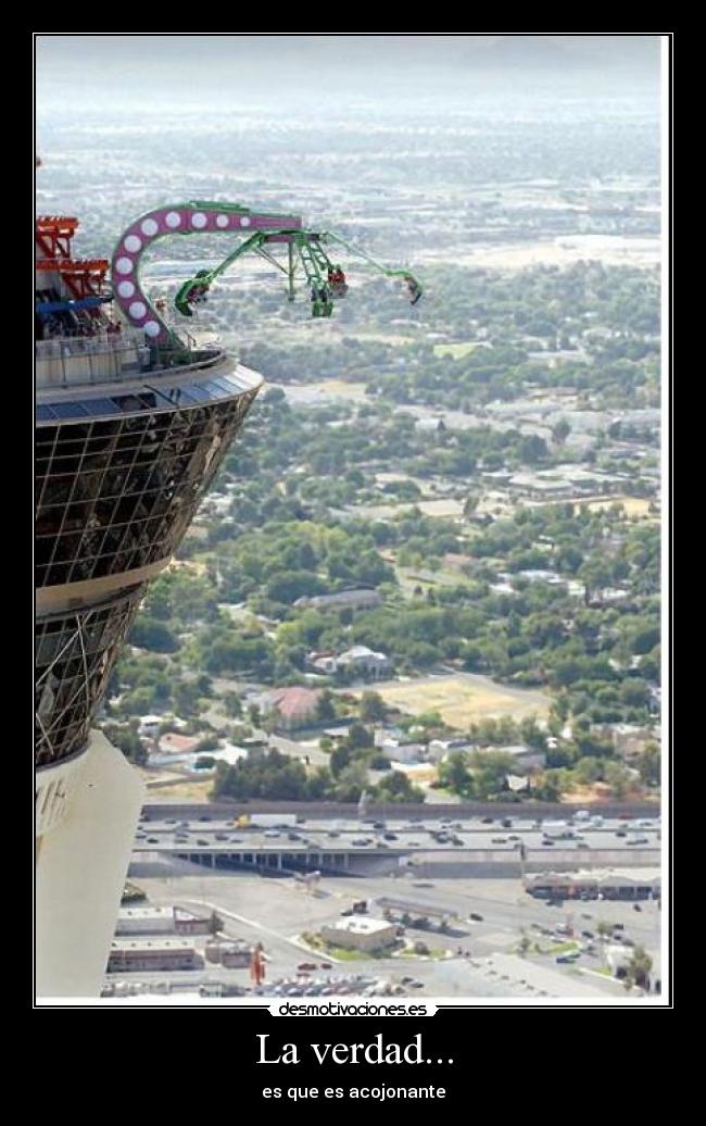 La verdad... - es que es acojonante