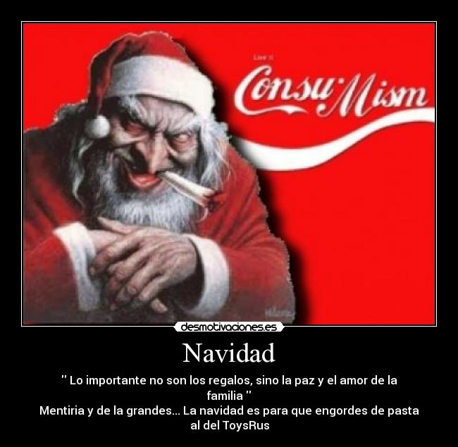 Navidad -  Lo importante no son los regalos, sino la paz y el amor de la familia 
Mentiria y de la grandes... La navidad es para que engordes de pasta al del ToysRus