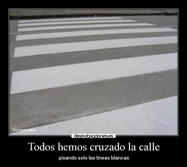 Todos hemos cruzado la calle - pisando solo las lineas blancas