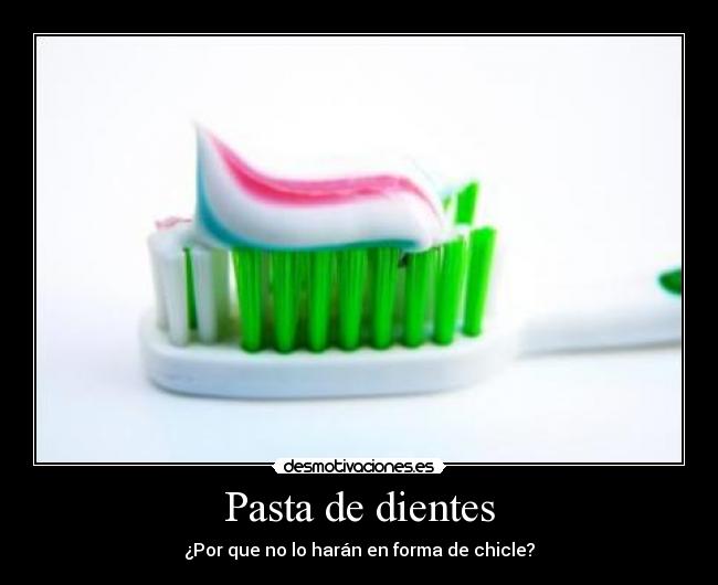 Pasta de dientes - ¿Por que no lo harán en forma de chicle?