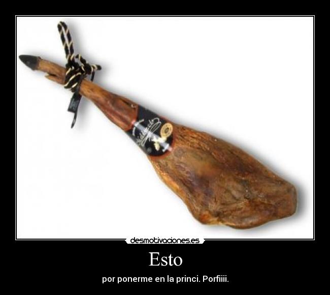 Esto - por ponerme en la princi. Porfiiii.