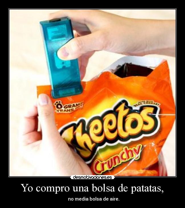 Yo compro una bolsa de patatas, - no media bolsa de aire.