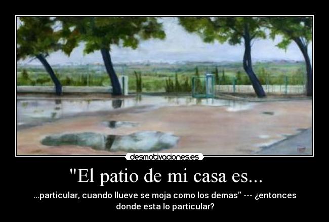 El patio de mi casa es... - ...particular, cuando llueve se moja como los demas --- ¿entonces
donde esta lo particular?