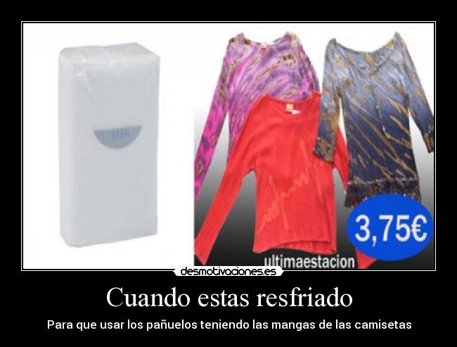 Cuando estas resfriado - Para que usar los pañuelos teniendo las mangas de las camisetas
