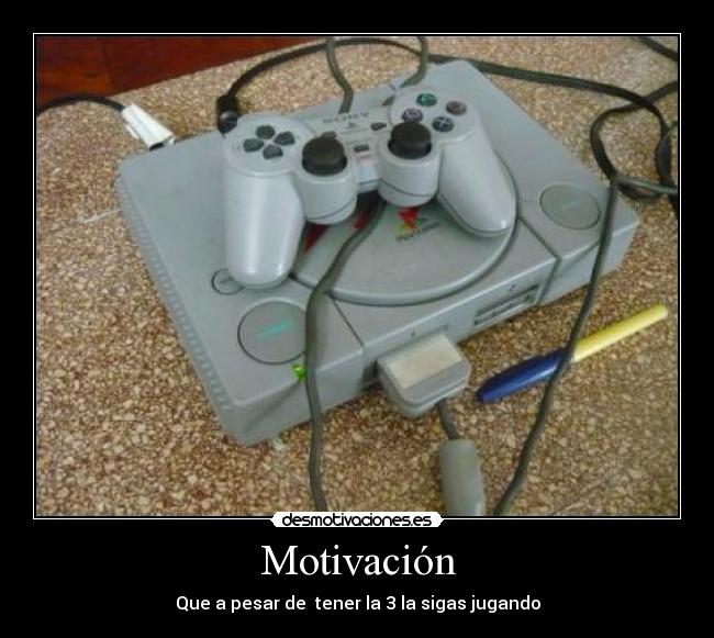 Motivación - Que a pesar de  tener la 3 la sigas jugando