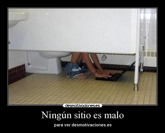Ningún sitio es malo - para ver desmotivaciones.es