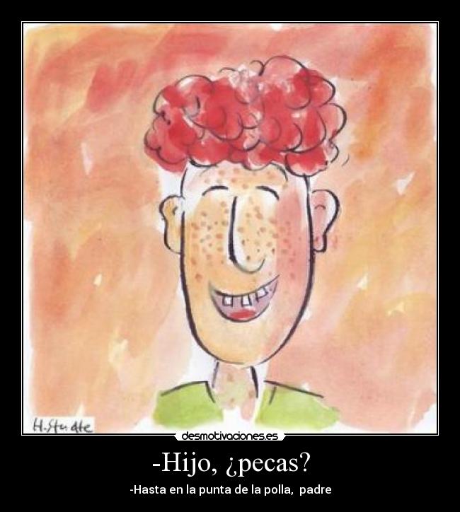 -Hijo, ¿pecas? - -Hasta en la punta de la polla,  padre