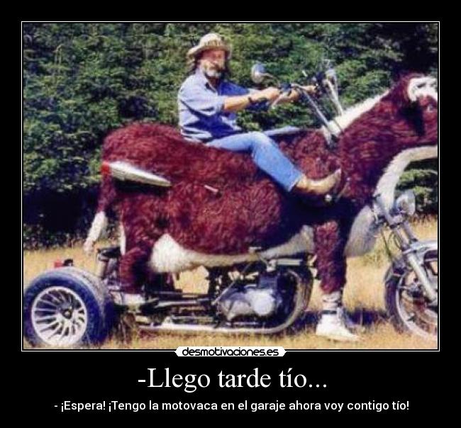 -Llego tarde tío... - - ¡Espera! ¡Tengo la motovaca en el garaje ahora voy contigo tío!