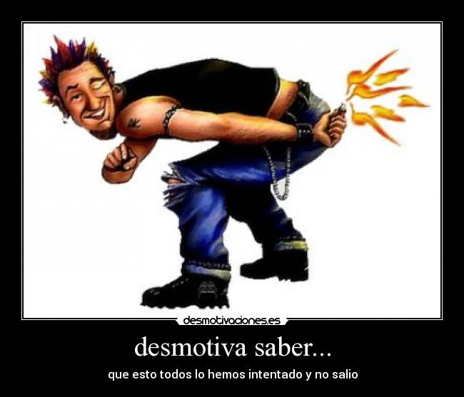desmotiva saber... -