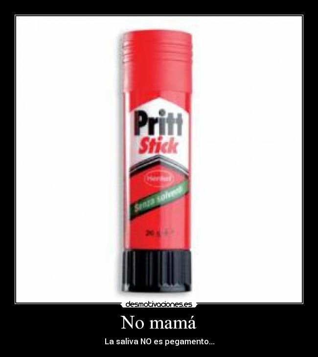 No mamá - La saliva NO es pegamento...