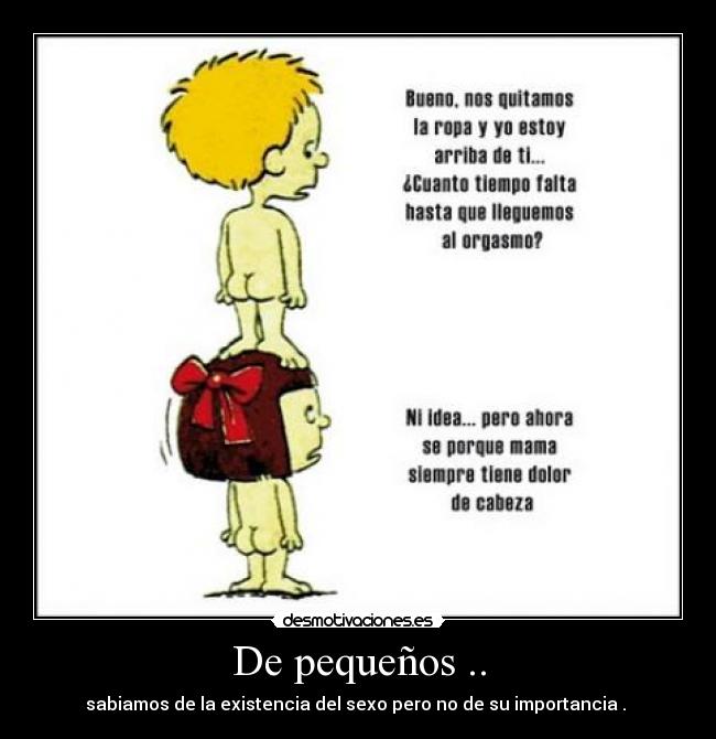 De pequeños .. - sabiamos de la existencia del sexo pero no de su importancia .