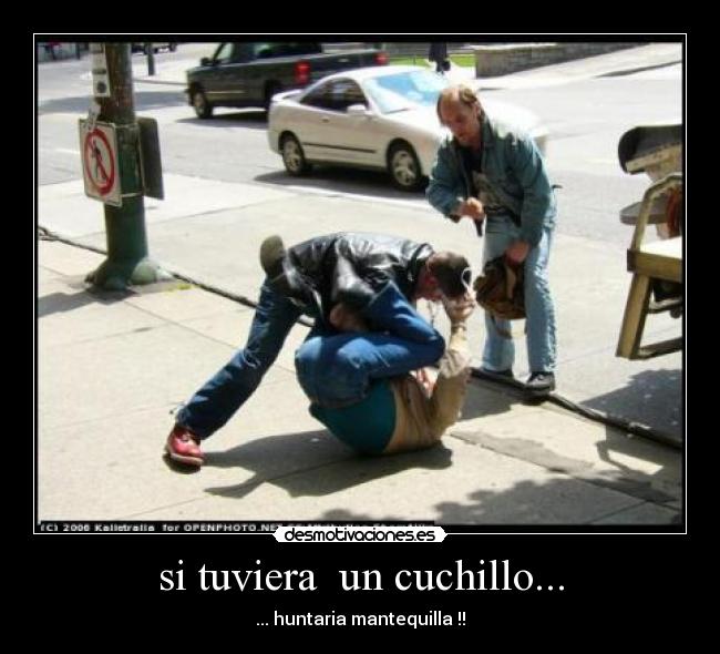 si tuviera un cuchillo... - ... huntaria mantequilla !!