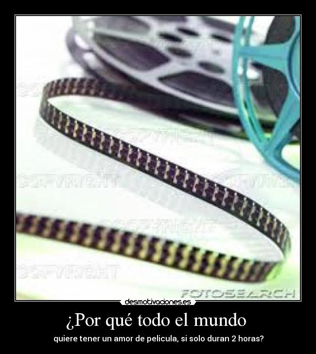 ¿Por qué todo el mundo - quiere tener un amor de pelicula, si solo duran 2 horas?