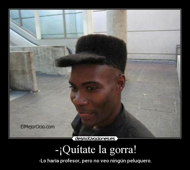 -¡Quítate la gorra! -