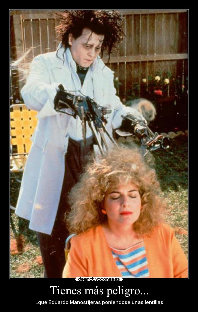 Tienes más peligro... -