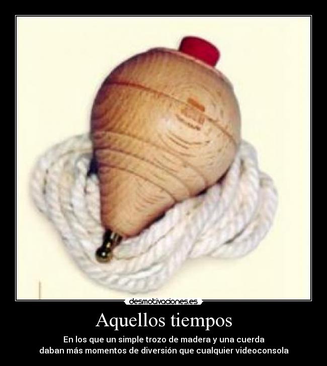 Aquellos tiempos - En los que un simple trozo de madera y una cuerda
daban más momentos de diversión que cualquier videoconsola