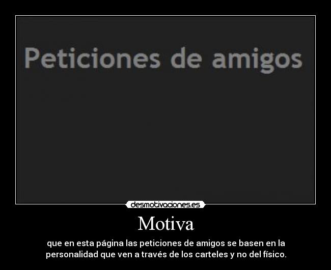 Motiva - que en esta página las peticiones de amigos se basen en la
personalidad que ven a través de los carteles y no del físico.