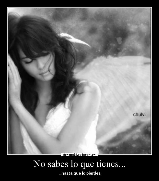 No sabes lo que tienes... - 