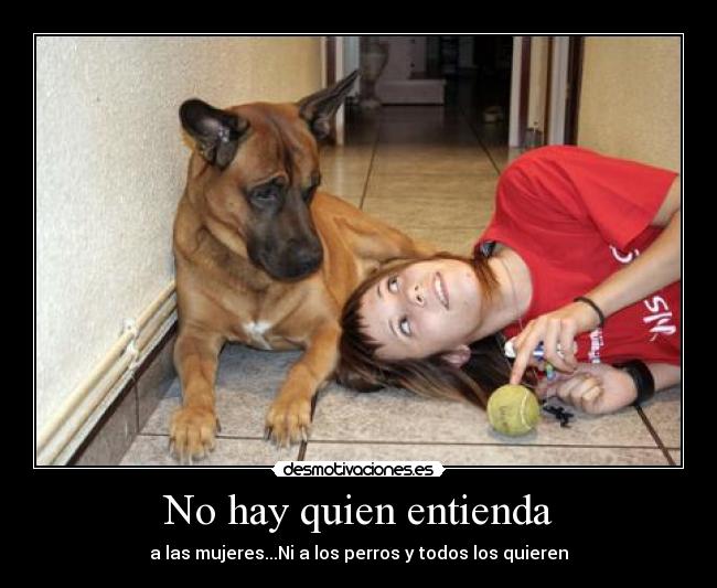 No hay quien entienda - a las mujeres...Ni a los perros y todos los quieren