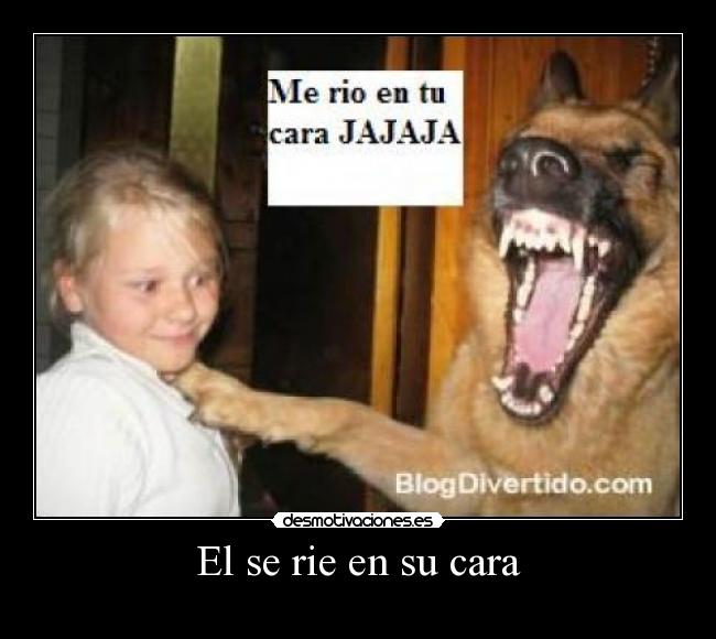 El se rie en su cara -