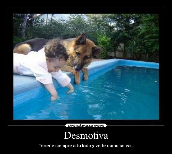 Desmotiva - Tenerle siempre a tu lado y verle como se va...