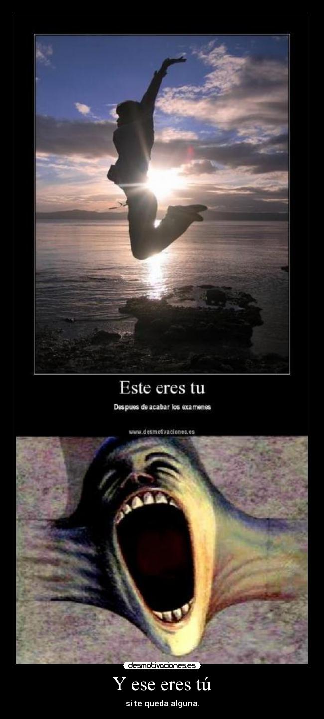 Y ese eres tú - si te queda alguna.