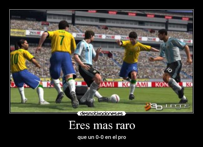 Eres mas raro - que un 0-0 en el pro