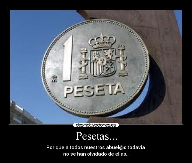 Pesetas... - Por que a todos nuestros abuel@s todavia
no se han olvidado de ellas...