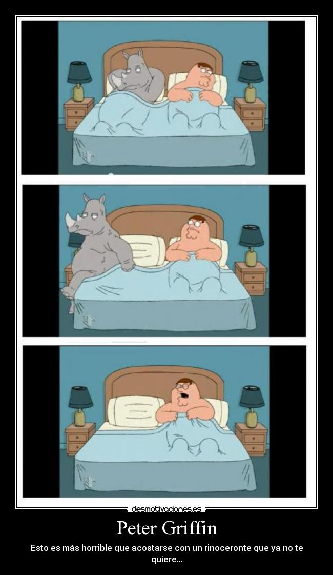 Peter Griffin - Esto es más horrible que acostarse con un rinoceronte que ya no te quiere…