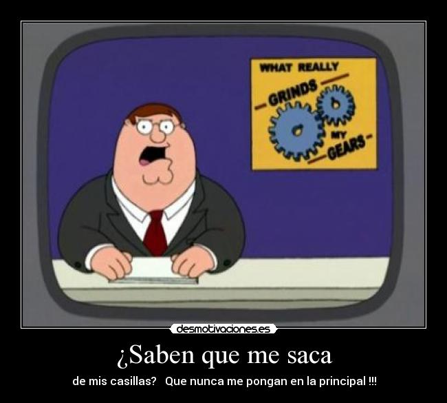 ¿Saben que me saca - de mis casillas? Que nunca me pongan en la principal !!!