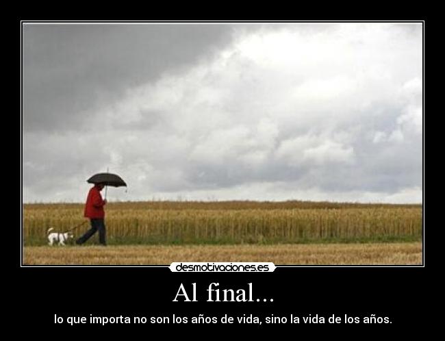 Al final... - lo que importa no son los años de vida, sino la vida de los años.