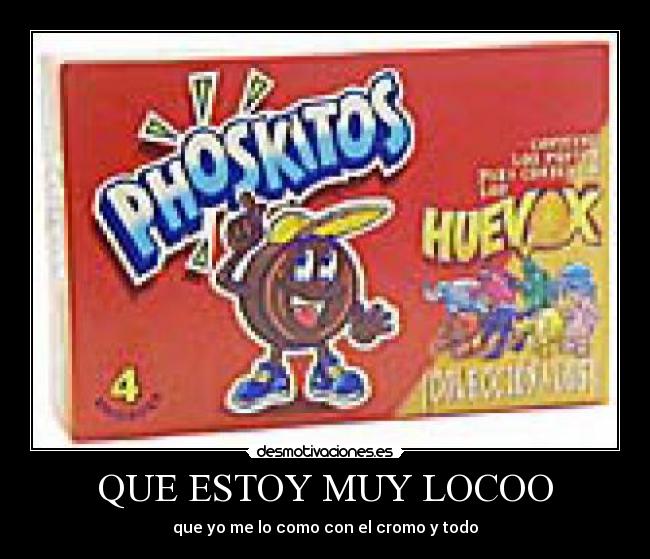 QUE ESTOY MUY LOCOO - que yo me lo como con el cromo y todo