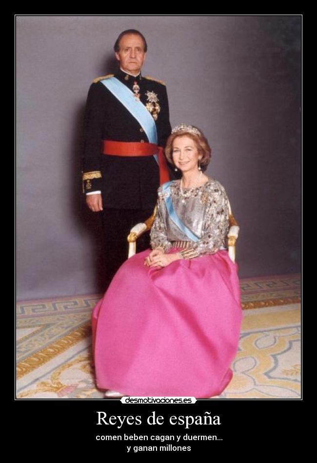Reyes de españa - comen beben cagan y duermen...
y ganan millones