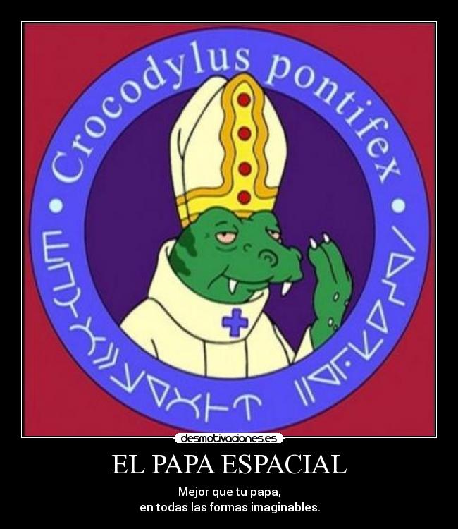 EL PAPA ESPACIAL - Mejor que tu papa,
en todas las formas imaginables.