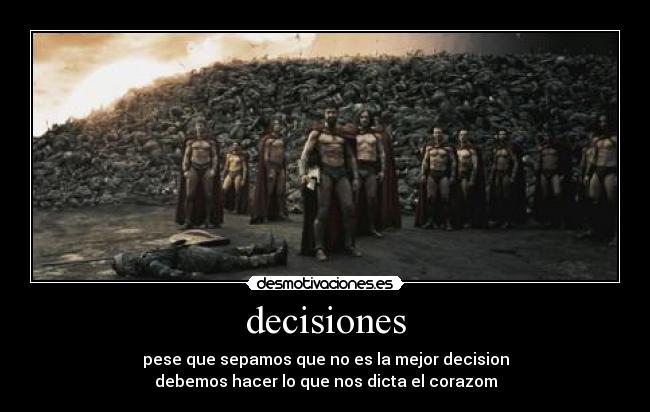 decisiones - pese que sepamos que no es la mejor decision
debemos hacer lo que nos dicta el corazom
