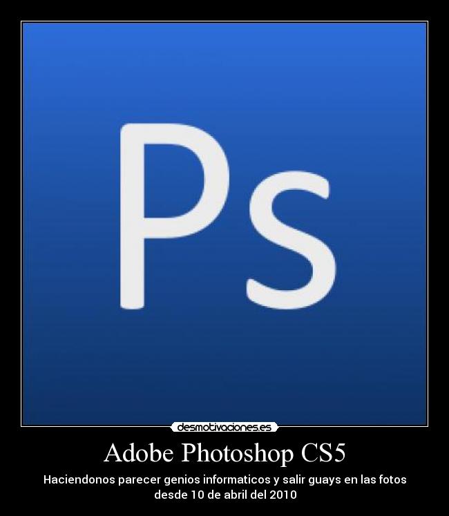 Adobe Photoshop CS5 - Haciendonos parecer genios informaticos y salir guays en las fotos
desde 10 de abril del 2010