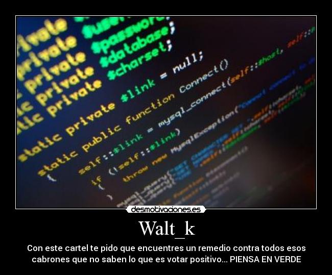 Walt_k - Con este cartel te pido que encuentres un remedio contra todos esos
cabrones que no saben lo que es votar positivo... PIENSA EN VERDE
