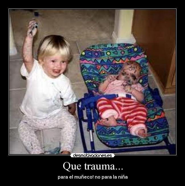 Que trauma... - para el muñeco! no para la niña