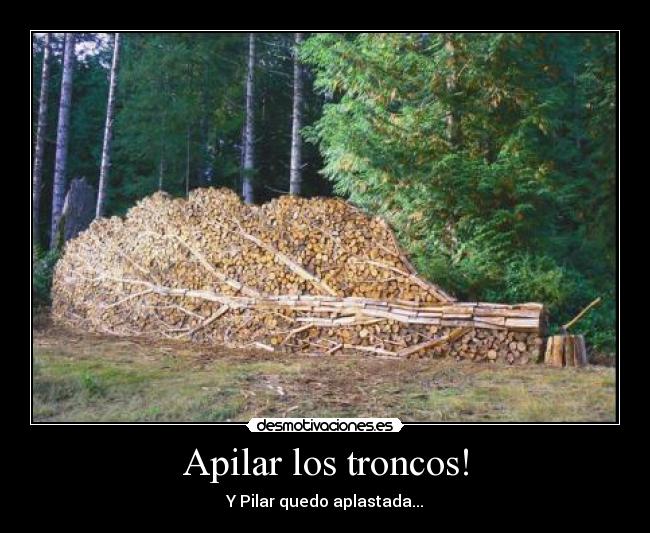 Apilar los troncos! - Y Pilar quedo aplastada...